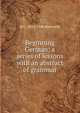 Beginning German; a series of lessons with an abstract of grammar, H C. 1853-1940 Bierwirth 
