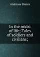 In the midst of life; Tales of soldiers and civilians;, Bierce, Ambrose, 1842-1914? 