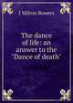 The dance of life: an answer to the "Dance of death", J Milton Bowers 