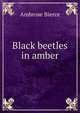 Black beetles in amber, Bierce, Ambrose, 1842-1914? 