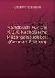 Handbuch Fur Die K.U.K. Katholische Miltargeistlichkeit (German Edition), Emerich Bielik 