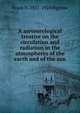 A meteorological treatise on the circulation and radiation in the atmospheres of the earth and of the sun, Frank H. 1851-1924 Bigelow 