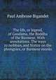 The life, or legend, of Gaudama, the Buddha of the Burmese. With annotations. The ways to neibban, and Notice on the phongyies, or Burmese monks, Paul Ambrose Bigandet 