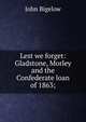 Lest we forget: Gladstone, Morley and the Confederate loan of 1863;, John Bigelow 