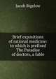 Brief expositions of rational medicine: to which is prefixed The Paradise of doctors, a fable, Jacob Bigelow 