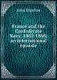 France and the Confederate Navy, 1862-1868; an international episode, John Bigelow 