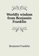 Worldly wisdom from Benjamin Franklin, Benjamin Franklin 