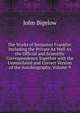 The Works of Benjamin Franklin: Including the Private As Well As the Official and Scientific Correspondence Together with the Unmutilated and Correct Version of the Autobiography, Volume 9, John Bigelow 