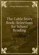 The Cable Story Book: Selections for School Reading, Cable, George Washington, 1844-1925 