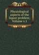 Physiological aspects of the liquor problem; Volume v.1, 