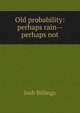 Old probability: perhaps rain--perhaps not, Josh Billings 