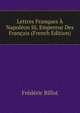Lettres Franques A Napoleon Iii, Empereur Des Francais (French Edition), Frederic Billot 