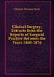Clinical Surgery: Extracts from the Reports of Surgical Practice Between the Years 1860-1876, Clinton Thomas Dent 