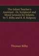 The Infant Teacher's Assistant . Or, Scriptural and Moral Lessons for Infants, by T. Bilby and R. B. Ridgway, Thomas Bilby 
