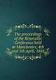 The proceedings of the Bimetallic Conference held at Manchester, 4th and 5th April, 1888, 