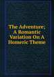 The Adventure; A Romantic Variation On A Homeric Theme, 