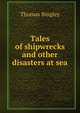 Tales of shipwrecks and other disasters at sea, Thomas Bingley 