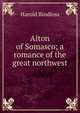 Alton of Somasco; a romance of the great northwest, Bindloss Harold 
