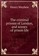 The criminal prisons of London, and scenes of prison life, Henry Mayhew 