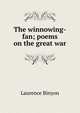 The winnowing-fan; poems on the great war, Binyon, Laurence, 1869-1943 