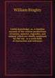 Useful knowledge; or, A familiar account of the various productions of nature, mineral, vegetable, and animal, which are chiefly employed for the use . as a work both of instruction and reference, William Bingley 