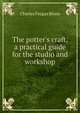 The potter's craft, a practical guide for the studio and workshop, Charles Fergus Binns 