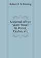 A journal of two years' travel in Persia, Ceylon, etc, Robert B. M Binning 