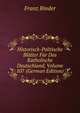 Historisch-Politische Bl?tter F?r Das Katholische Deutschland, Volume 107 (German Edition), Franz Binder 