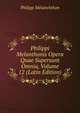 Philippi Melanthonis Opera Quae Supersunt Omnia, Volume 12 (Latin Edition), Philipp Melanchthon 