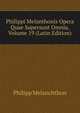 Philippi Melanthonis Opera Quae Supersunt Omnia, Volume 19 (Latin Edition), Philipp Melanchthon 