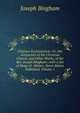 Origines Ecclesiastic?: Or, the Antiquities of the Christian Church, and Other Works, of the Rev. Joseph Bingham ; with a Set of Maps of . Matter, Never Before Published, Volume 1, Joseph Bingham 
