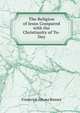 The Religion of Jesus Compared with the Christianity of To-Day, Frederick Altona Binney 