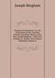 Origines Ecclesiastic?: Or, the Antiquities of the Christian Church, and Other Works, of the Rev. Joseph Bingham ; with a Set of Maps of . Matter, Never Before Published, Volume 4, Joseph Bingham 