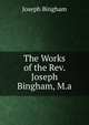 The Works of the Rev. Joseph Bingham, M.a., Joseph Bingham 