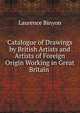Catalogue of Drawings by British Artists and Artists of Foreign Origin Working in Great Britain ., Binyon, Laurence, 1869-1943 