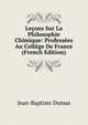 Lecons Sur La Philosophie Chimique: Professees Au College De France (French Edition), Jean-Baptiste Dumas 