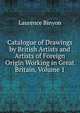 Catalogue of Drawings by British Artists and Artists of Foreign Origin Working in Great Britain, Volume 1, Binyon, Laurence, 1869-1943 