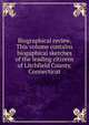 Biographical review. This volume contains biogaphical sketches of the leading citizens of Litchfield County, Connecticut, 