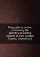 Biographical review, containing life sketches of leading citizens of New London County, Connecticut, 