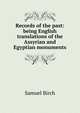 Records of the past: being English translations of the Assyrian and Egyptian monuments, Birch, Samuel, 1813-1885, ed 