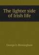 The lighter side of Irish life, George A. Birmingham 