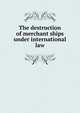 The destruction of merchant ships under international law, 
