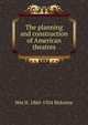 The planning and construction of American theatres, Wm H. 1860-1924 Birkmire 