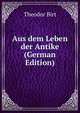Aus dem Leben der Antike (German Edition), Theodor Birt 