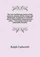 The true intellectual system of the universe wherein all the reason and philosophy of atheism is confuted: and its impossibility demonstrated ; with a . concerning eternal and immutable morality, Ralph Cudworth 