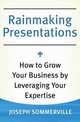 Rainmaking Presentations: How to Grow Your Business by Leveraging Your Expertise, Joseph Sommerville 