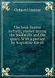 The book-hunter in Paris; studies among the bookstalls and the quays. With a preface by Augustine Birrell, Octave Uzanne 