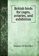 British birds for cages, aviaries, and exhibition, Sumner W Birchley 