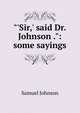 "'Sir,' said Dr. Johnson .": some sayings, Johnson Samuel 
