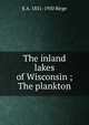 The inland lakes of Wisconsin ; The plankton, E A. 1851-1950 Birge 